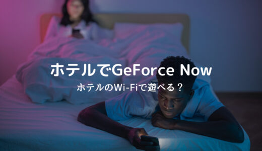 【動画つき】ホテルのWi-FiでGeForce NOWはプレイ可能なのか？実際に試してみた
